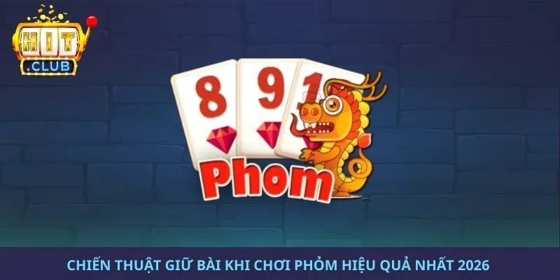 Chiến Thuật Giữ Bài Khi Chơi Phỏm Hiệu Quả Nhất 2026
