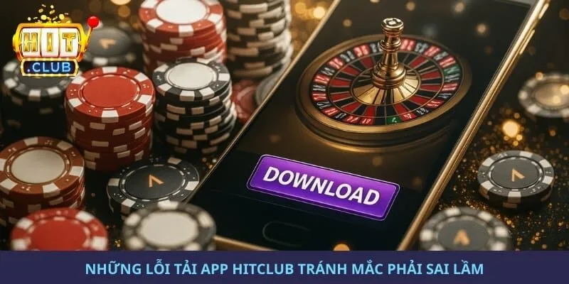 Những lỗi tải app hitclub tránh mắc phải sai lầm
