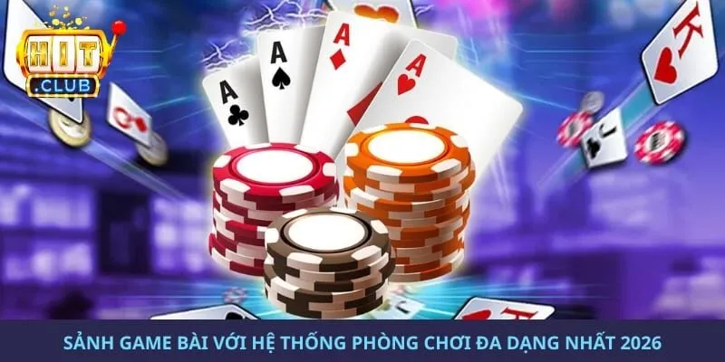 Sảnh game bài với hệ thống phòng chơi đa dạng nhất 2026